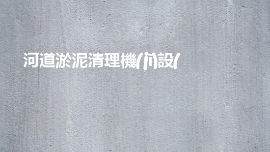 河道淤泥清理機(jī)設(shè)備，高效環(huán)保守護(hù)水清岸綠